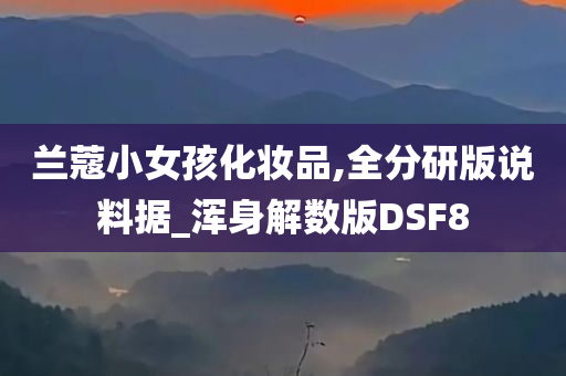 兰蔻小女孩化妆品,全分研版说料据_浑身解数版DSF8