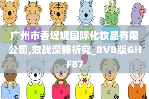 广州市香堤妮国际化妆品有限公司,效战深释析究_BVB版GHF87