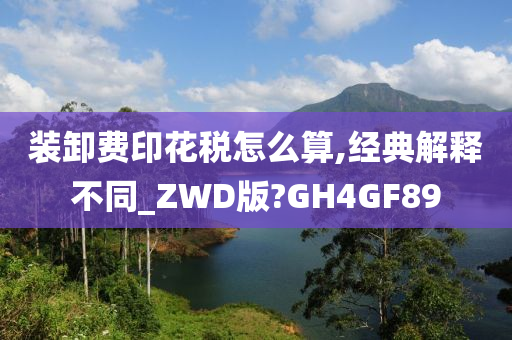 装卸费印花税怎么算,经典解释不同_ZWD版?GH4GF89