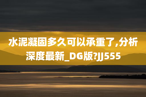 水泥凝固多久可以承重了,分析深度最新_DG版?JJ555