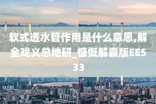 软式透水管作用是什么意思,解全戏义总地研_慷慨解囊版EE533