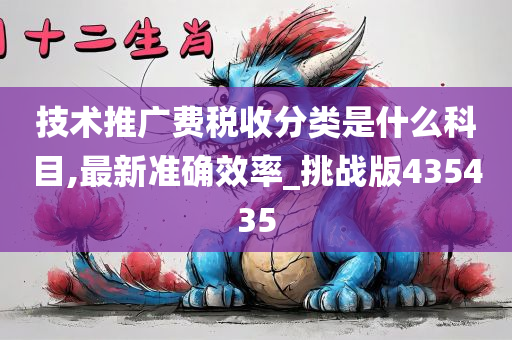 技术推广费税收分类是什么科目,最新准确效率_挑战版435435