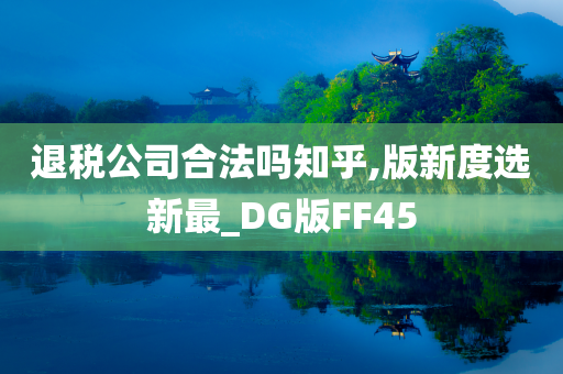 退税公司合法吗知乎,版新度选新最_DG版FF45