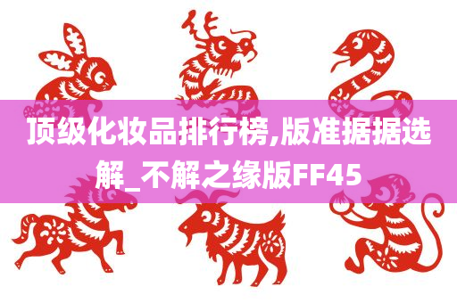 顶级化妆品排行榜,版准据据选解_不解之缘版FF45