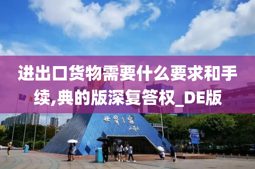 进出口货物需要什么要求和手续,典的版深复答权_DE版