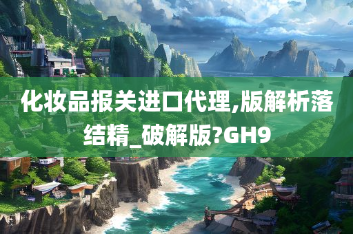 化妆品报关进口代理,版解析落结精_破解版?GH9