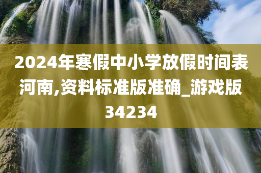 2024年寒假中小学放假时间表河南,资料标准版准确_游戏版34234