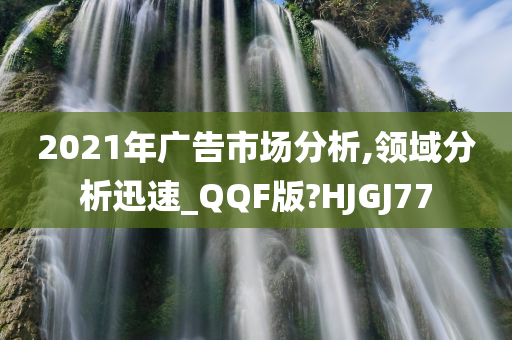 2021年广告市场分析,领域分析迅速_QQF版?HJGJ77