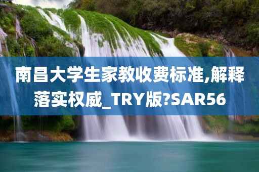 南昌大学生家教收费标准,解释落实权威_TRY版?SAR56