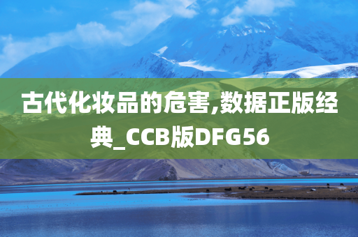 古代化妆品的危害,数据正版经典_CCB版DFG56