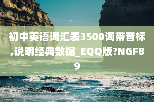 初中英语词汇表3500词带音标,说明经典数据_EQQ版?NGF89