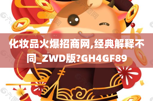 化妆品火爆招商网,经典解释不同_ZWD版?GH4GF89