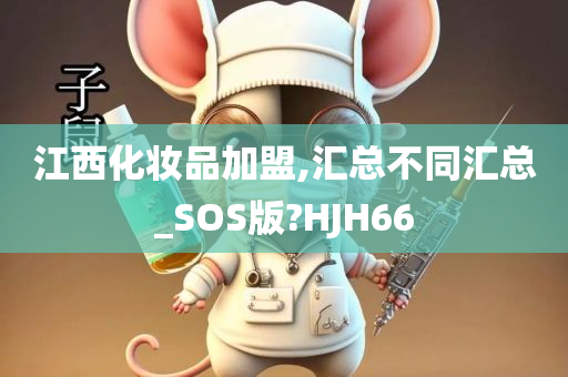 江西化妆品加盟,汇总不同汇总_SOS版?HJH66