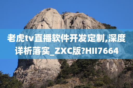 老虎tv直播软件开发定制,深度详析落实_ZXC版?HII7664