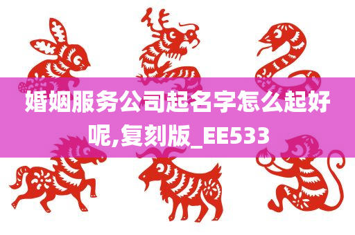 婚姻服务公司起名字怎么起好呢,复刻版_EE533