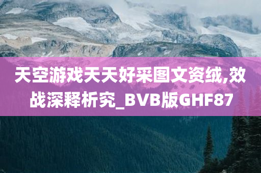 天空游戏天天好采图文资绒,效战深释析究_BVB版GHF87