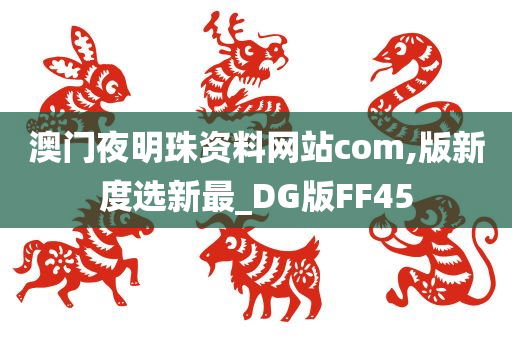 澳门夜明珠资料网站com,版新度选新最_DG版FF45