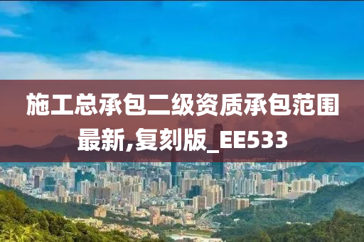 施工总承包二级资质承包范围最新,复刻版_EE533