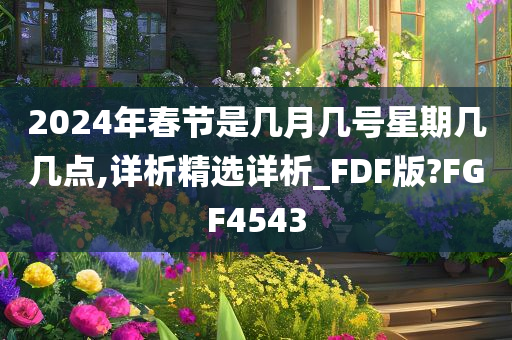 2024年春节是几月几号星期几几点,详析精选详析_FDF版?FGF4543