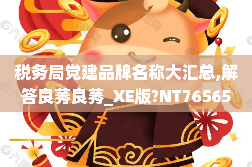 税务局党建品牌名称大汇总,解答良莠良莠_XE版?NT76565