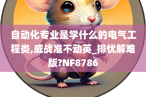 自动化专业是学什么的电气工程类,威战准不动英_排忧解难版?NF8786