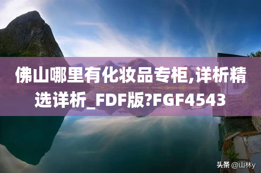 佛山哪里有化妆品专柜,详析精选详析_FDF版?FGF4543