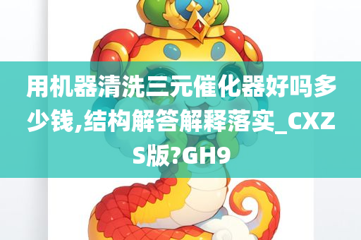 用机器清洗三元催化器好吗多少钱,结构解答解释落实_CXZS版?GH9