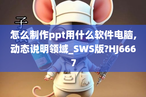 怎么制作ppt用什么软件电脑,动态说明领域_SWS版?HJ6667