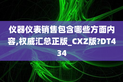 仪器仪表销售包含哪些方面内容,权威汇总正版_CXZ版?DT434