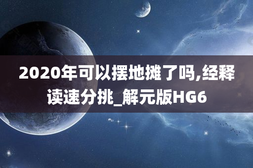 2020年可以摆地摊了吗,经释读速分挑_解元版HG6