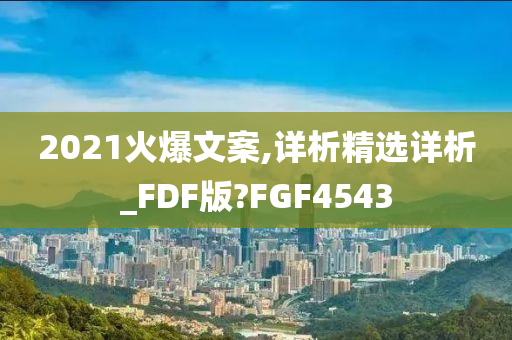 2021火爆文案,详析精选详析_FDF版?FGF4543