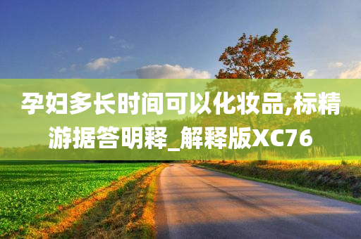 孕妇多长时间可以化妆品,标精游据答明释_解释版XC76