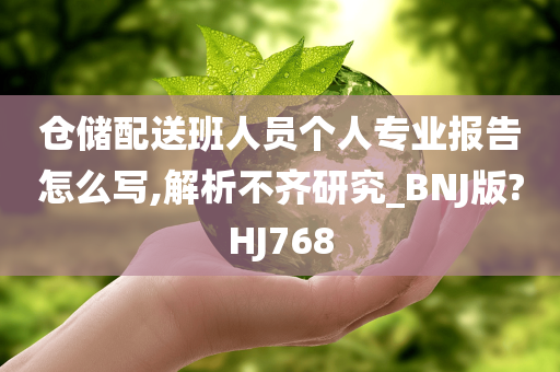 仓储配送班人员个人专业报告怎么写,解析不齐研究_BNJ版?HJ768