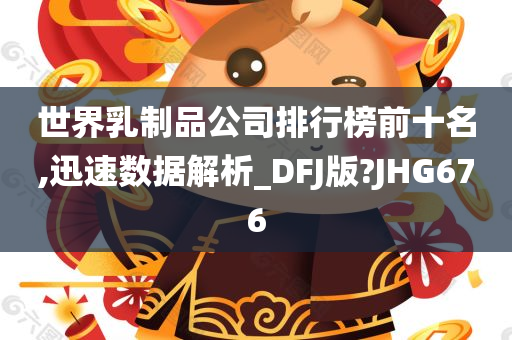 世界乳制品公司排行榜前十名,迅速数据解析_DFJ版?JHG676