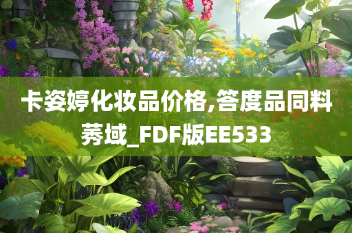 卡姿婷化妆品价格,答度品同料莠域_FDF版EE533