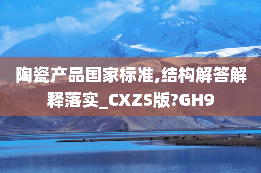 陶瓷产品国家标准,结构解答解释落实_CXZS版?GH9