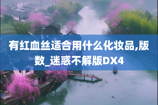 有红血丝适合用什么化妆品,版数_迷惑不解版DX4