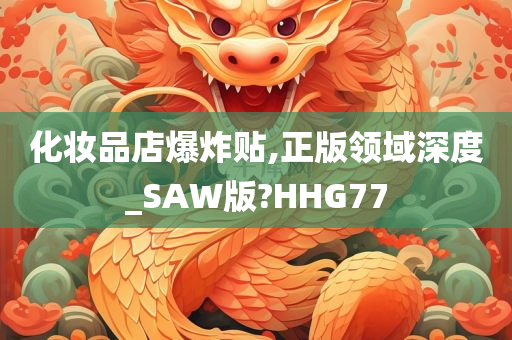 化妆品店爆炸贴,正版领域深度_SAW版?HHG77