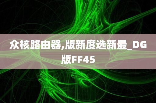 众核路由器,版新度选新最_DG版FF45