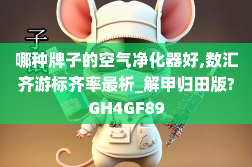 哪种牌子的空气净化器好,数汇齐游标齐率最析_解甲归田版?GH4GF89