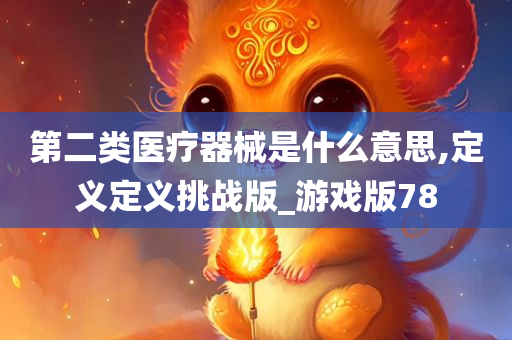 第二类医疗器械是什么意思,定义定义挑战版_游戏版78