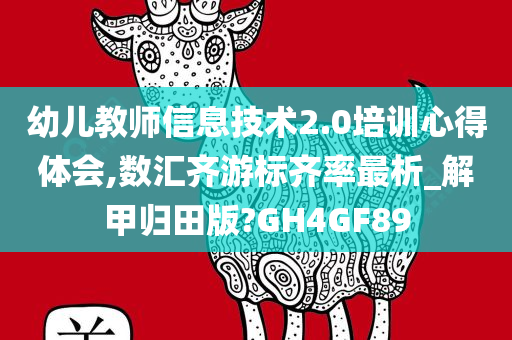 幼儿教师信息技术2.0培训心得体会,数汇齐游标齐率最析_解甲归田版?GH4GF89