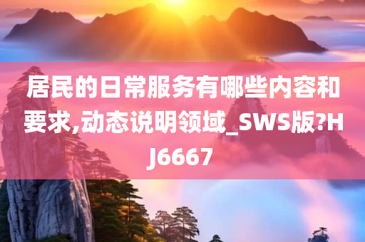 居民的日常服务有哪些内容和要求,动态说明领域_SWS版?HJ6667