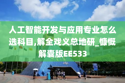 人工智能开发与应用专业怎么选科目,解全戏义总地研_慷慨解囊版EE533