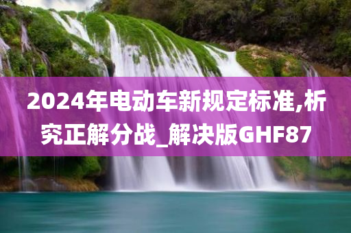 2024年电动车新规定标准,析究正解分战_解决版GHF87