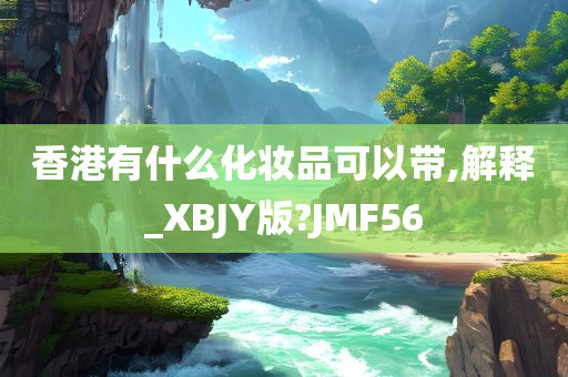 香港有什么化妆品可以带,解释_XBJY版?JMF56