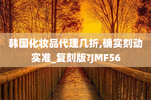 韩国化妆品代理几折,确实刻动实准_复刻版?JMF56