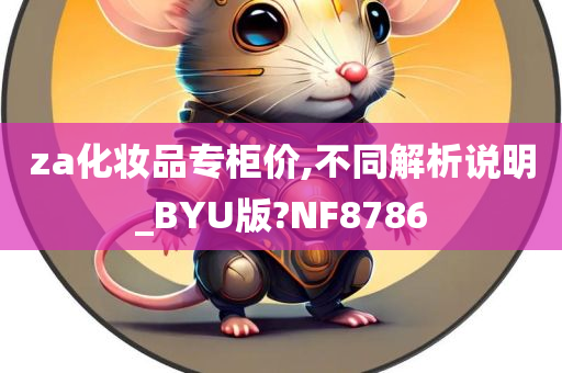 za化妆品专柜价,不同解析说明_BYU版?NF8786