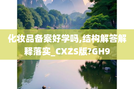 化妆品备案好学吗,结构解答解释落实_CXZS版?GH9