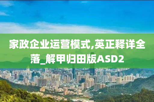 家政企业运营模式,英正释详全落_解甲归田版ASD2